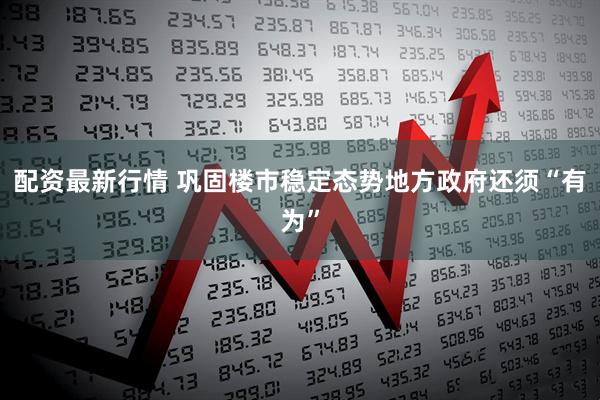 配资最新行情 巩固楼市稳定态势地方政府还须“有为”