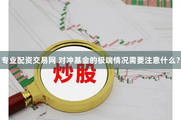 专业配资交易网 对冲基金的极端情况需要注意什么？
