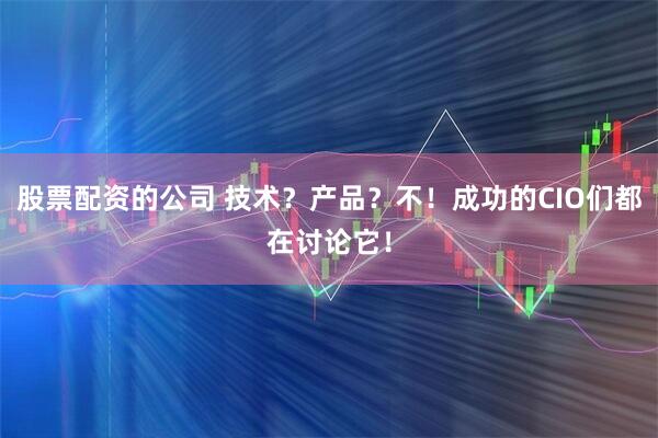 股票配资的公司 技术？产品？不！成功的CIO们都在讨论它！