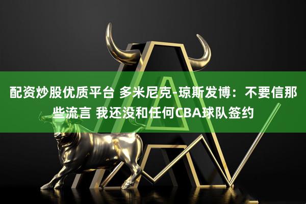 配资炒股优质平台 多米尼克-琼斯发博：不要信那些流言 我还没和任何CBA球队签约