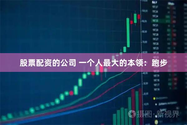股票配资的公司 一个人最大的本领：跑步