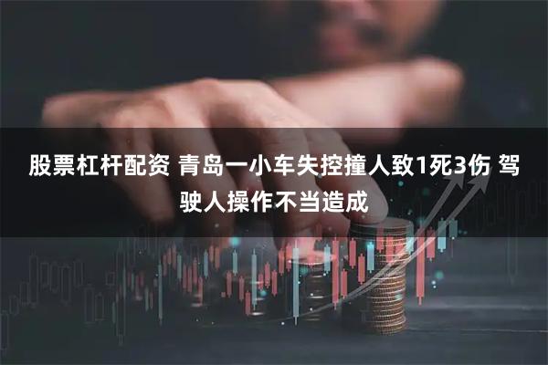 股票杠杆配资 青岛一小车失控撞人致1死3伤 驾驶人操作不当造成