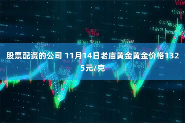 股票配资的公司 11月14日老庙黄金黄金价格1325元/克