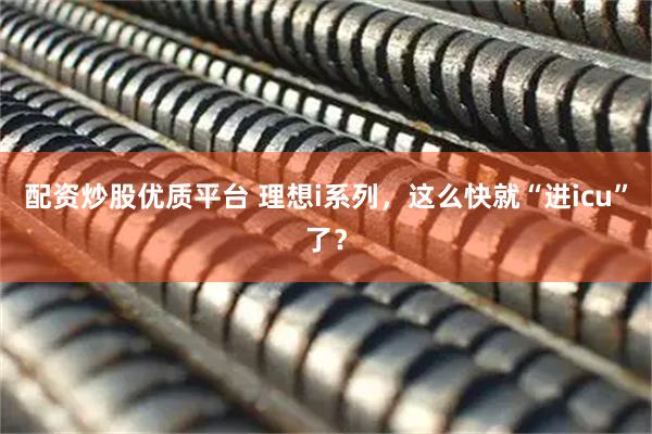 配资炒股优质平台 理想i系列，这么快就“进icu”了？