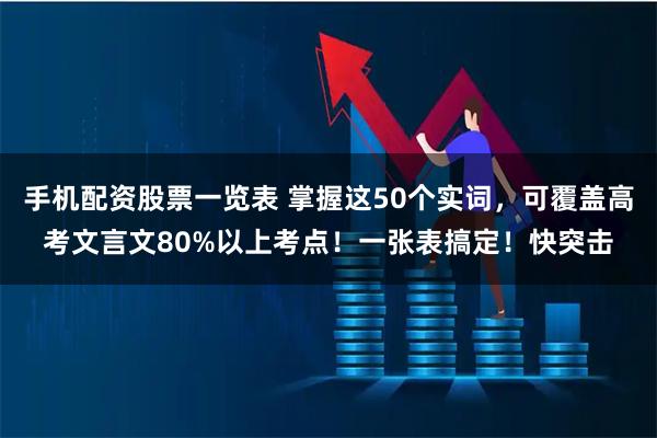 手机配资股票一览表 掌握这50个实词，可覆盖高考文言文80%以上考点！一张表搞定！快突击