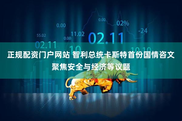 正规配资门户网站 智利总统卡斯特首份国情咨文聚焦安全与经济等议题