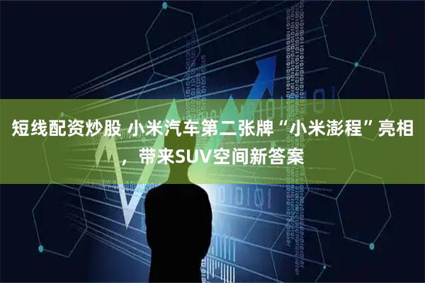 短线配资炒股 小米汽车第二张牌“小米澎程”亮相，带来SUV空间新答案